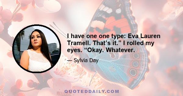 I have one one type: Eva Lauren Tramell. That’s it.” I rolled my eyes. “Okay. Whatever.