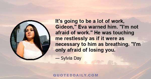 It's going to be a lot of work, Gideon, Eva warned him. I'm not afraid of work. He was touching me restlessly as if it were as necessary to him as breathing. I'm only afraid of losing you.