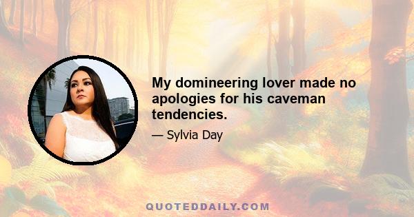 My domineering lover made no apologies for his caveman tendencies.