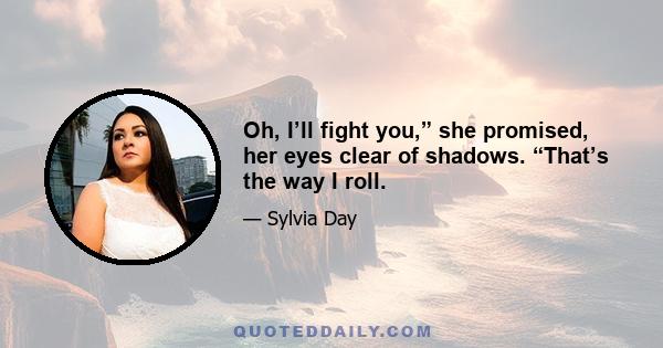 Oh, I’ll fight you,” she promised, her eyes clear of shadows. “That’s the way I roll.