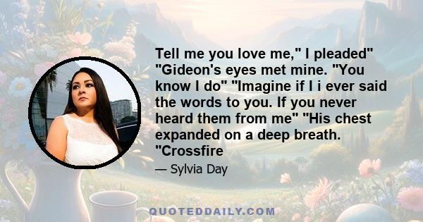 Tell me you love me, I pleaded Gideon's eyes met mine. You know I do Imagine if I i ever said the words to you. If you never heard them from me His chest expanded on a deep breath. Crossfire