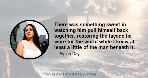 There was something sweet in watching him pull himself back together, restoring the façade he wore for the world while I knew at least a little of the man beneath it.