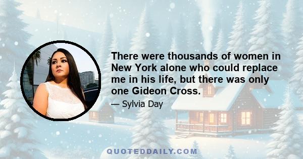 There were thousands of women in New York alone who could replace me in his life, but there was only one Gideon Cross.