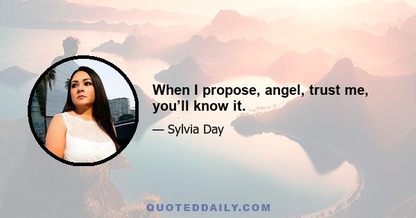 When I propose, angel, trust me, you’ll know it.