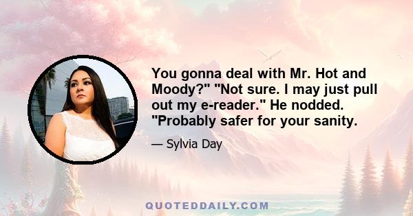 You gonna deal with Mr. Hot and Moody? Not sure. I may just pull out my e-reader. He nodded. Probably safer for your sanity.