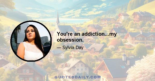 You're an addiction...my obsession.