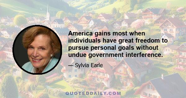 America gains most when individuals have great freedom to pursue personal goals without undue government interference.