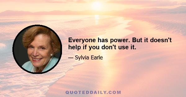 Everyone has power. But it doesn't help if you don't use it.