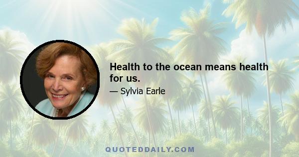 Health to the ocean means health for us.