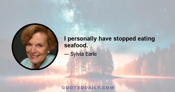 I personally have stopped eating seafood.