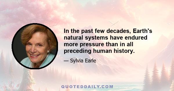 In the past few decades, Earth's natural systems have endured more pressure than in all preceding human history.