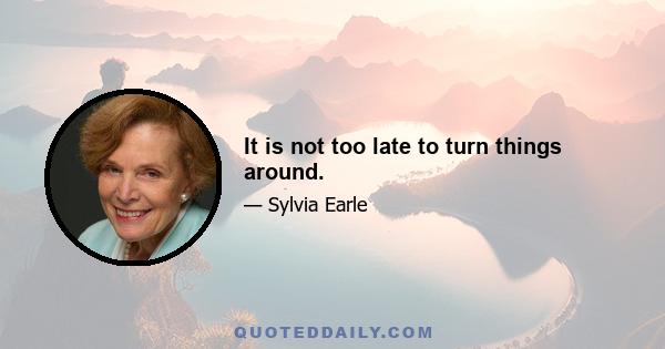 It is not too late to turn things around.