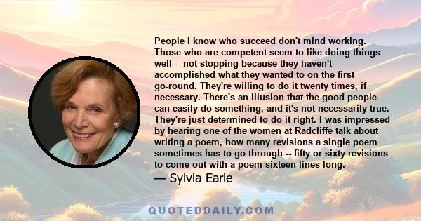 People I know who succeed don't mind working. Those who are competent seem to like doing things well -- not stopping because they haven't accomplished what they wanted to on the first go-round. They're willing to do it