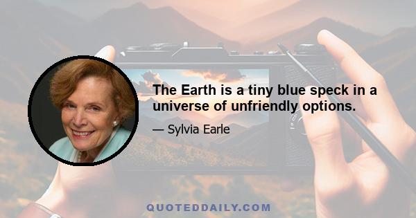 The Earth is a tiny blue speck in a universe of unfriendly options.