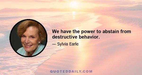 We have the power to abstain from destructive behavior.