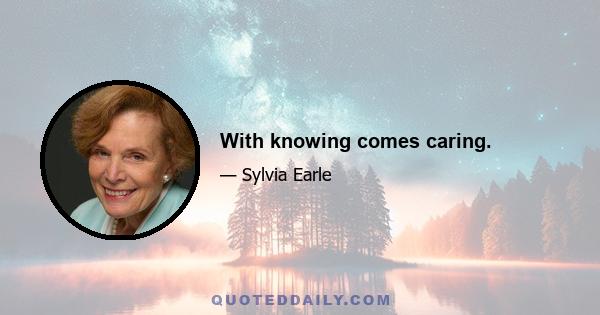 With knowing comes caring.