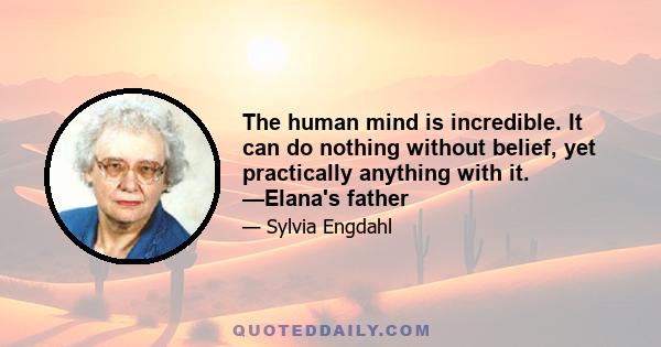 The human mind is incredible. It can do nothing without belief, yet practically anything with it. —Elana's father