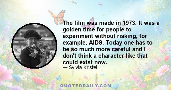 The film was made in 1973. It was a golden time for people to experiment without risking, for example, AIDS. Today one has to be so much more careful and I don't think a character like that could exist now.