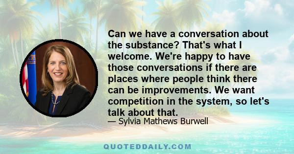 Can we have a conversation about the substance? That's what I welcome. We're happy to have those conversations if there are places where people think there can be improvements. We want competition in the system, so