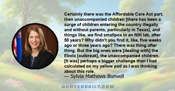 Certainly there was the Affordable Care Act part, then unaccompanied children [there has been a surge of children entering the country illegally and without parents, particularly in Texas], and things like, we find