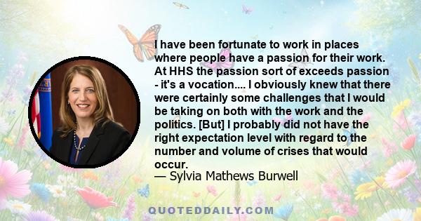 I have been fortunate to work in places where people have a passion for their work. At HHS the passion sort of exceeds passion - it's a vocation.... I obviously knew that there were certainly some challenges that I