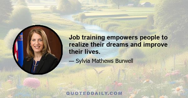 Job training empowers people to realize their dreams and improve their lives.