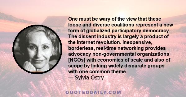 One must be wary of the view that these loose and diverse coalitions represent a new form of globalized participatory democracy. The dissent industry is largely a product of the Internet revolution. Inexpensive,