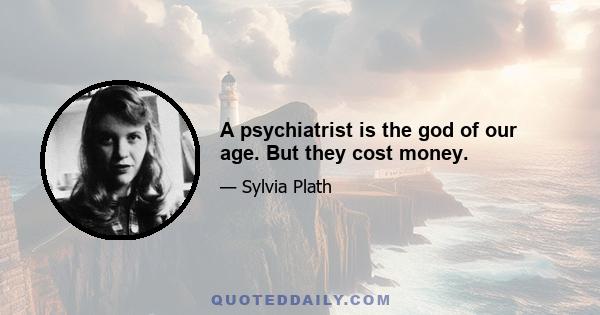 A psychiatrist is the god of our age. But they cost money.