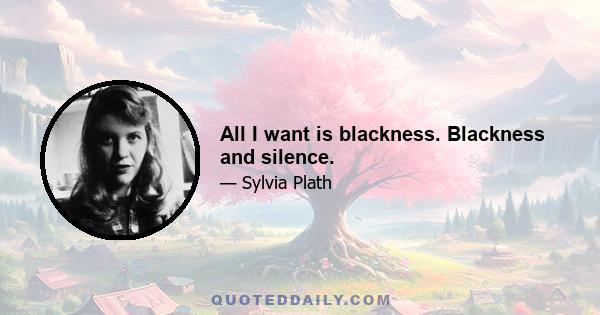 All I want is blackness. Blackness and silence.