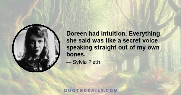 Doreen had intuition. Everything she said was like a secret voice speaking straight out of my own bones.