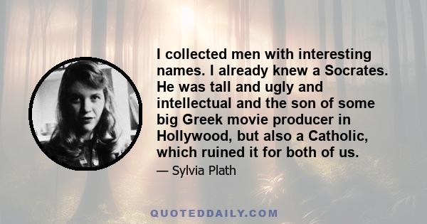 I collected men with interesting names. I already knew a Socrates. He was tall and ugly and intellectual and the son of some big Greek movie producer in Hollywood, but also a Catholic, which ruined it for both of us.