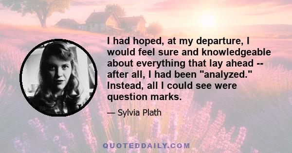 I had hoped, at my departure, I would feel sure and knowledgeable about everything that lay ahead -- after all, I had been analyzed. Instead, all I could see were question marks.