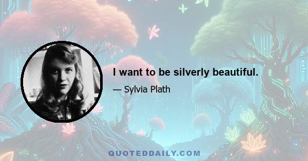 I want to be silverly beautiful.