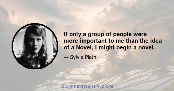 If only a group of people were more important to me than the idea of a Novel, I might begin a novel.