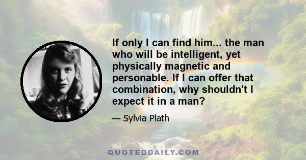 If only I can find him... the man who will be intelligent, yet physically magnetic and personable. If I can offer that combination, why shouldn't I expect it in a man?