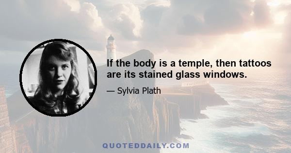 If the body is a temple, then tattoos are its stained glass windows.