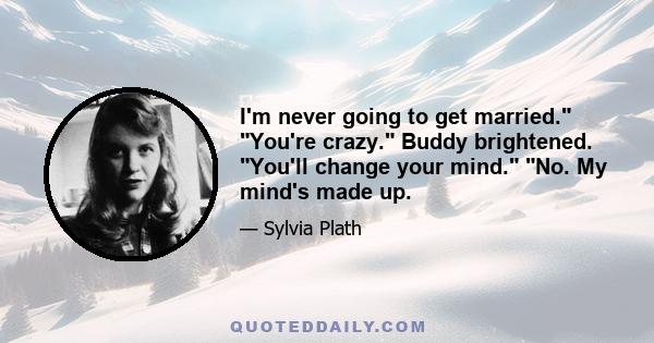 I'm never going to get married. You're crazy. Buddy brightened. You'll change your mind. No. My mind's made up.