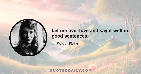 Let me live, love and say it well in good sentences.