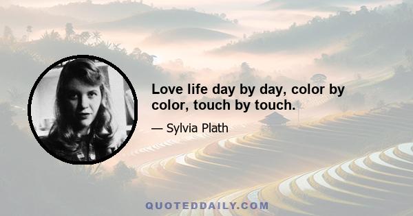 Love life day by day, color by color, touch by touch.