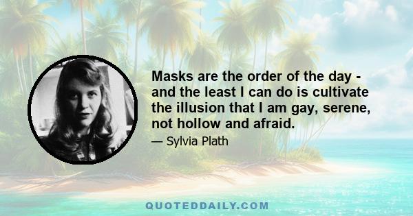 Masks are the order of the day - and the least I can do is cultivate the illusion that I am gay, serene, not hollow and afraid.