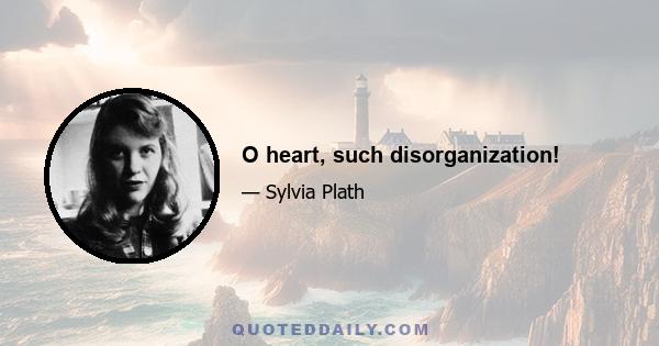 O heart, such disorganization!