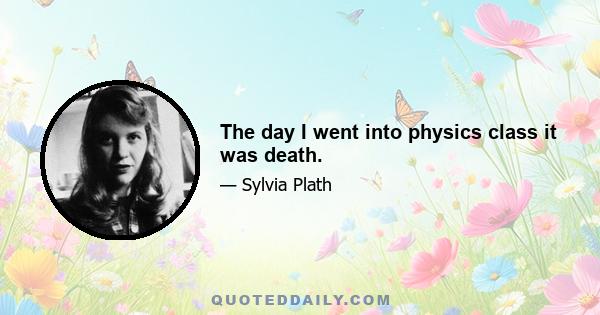 The day I went into physics class it was death.