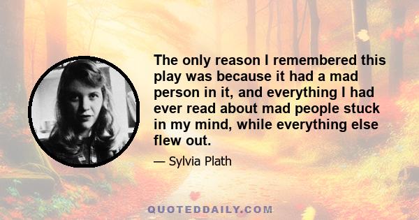 The only reason I remembered this play was because it had a mad person in it, and everything I had ever read about mad people stuck in my mind, while everything else flew out.