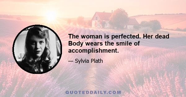 The woman is perfected. Her dead Body wears the smile of accomplishment.