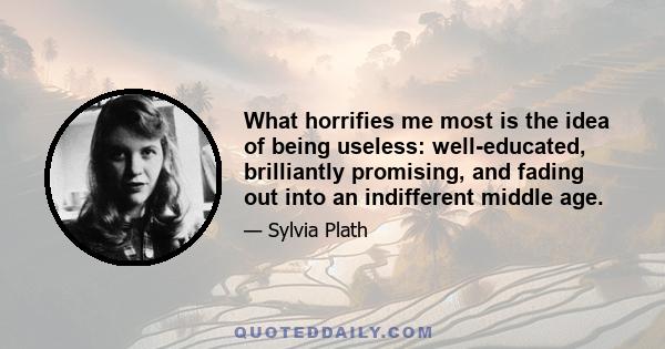 What horrifies me most is the idea of being useless: well-educated, brilliantly promising, and fading out into an indifferent middle age.