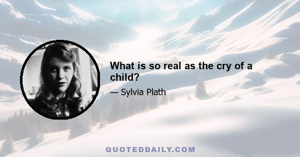 What is so real as the cry of a child?