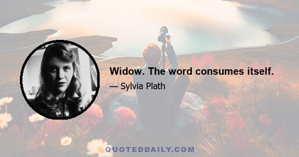 Widow. The word consumes itself.