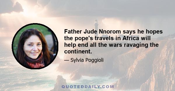 Father Jude Nnorom says he hopes the pope's travels in Africa will help end all the wars ravaging the continent.