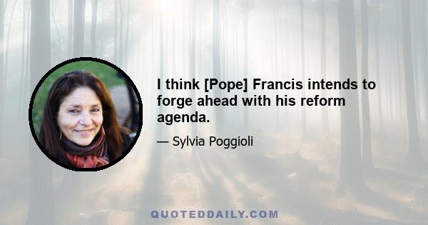 I think [Pope] Francis intends to forge ahead with his reform agenda.