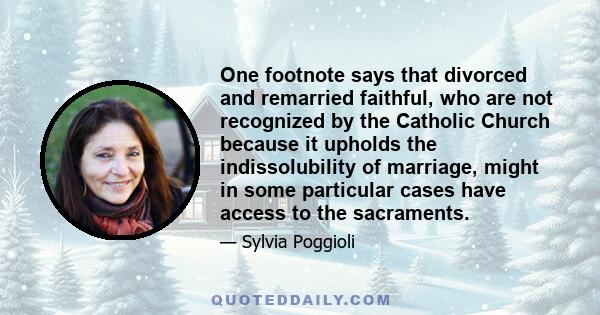 One footnote says that divorced and remarried faithful, who are not recognized by the Catholic Church because it upholds the indissolubility of marriage, might in some particular cases have access to the sacraments.